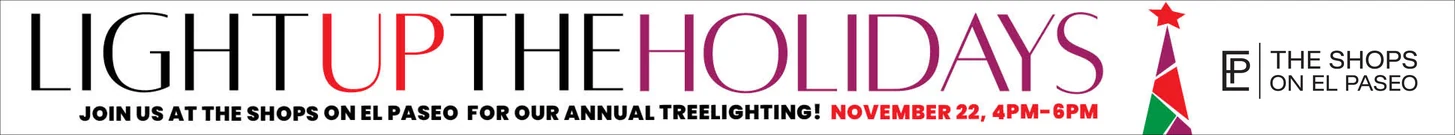 Light Up the Holidays. Join us at The Shops on El Paseo for our annual tree lighting, November 22, 4 to 6 PM.